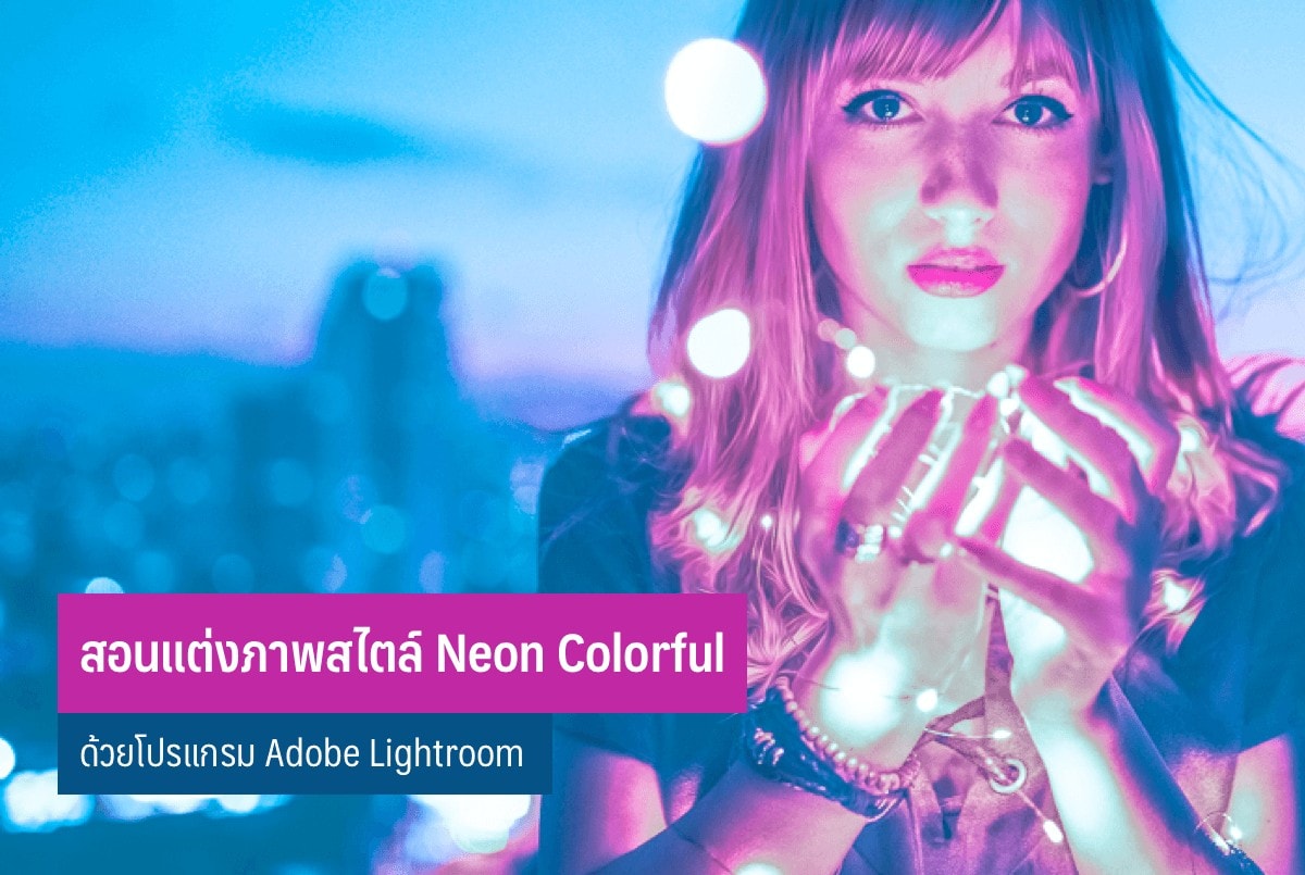 สอนแต่งภาพ สไตล์ Neon Colorful ด้วยโปรแกรม Adobe Lightroom